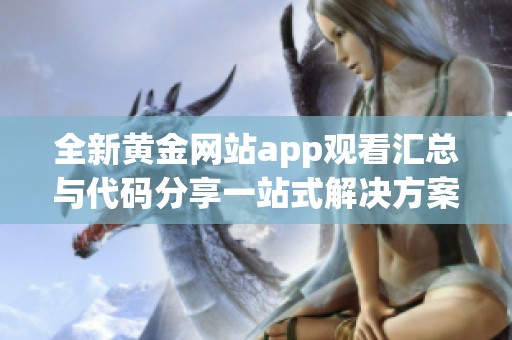 全新黄金网站app观看汇总与代码分享一站式解决方案