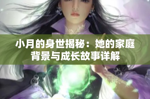 小月的身世揭秘：她的家庭背景与成长故事详解