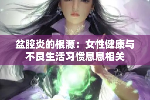 盆腔炎的根源：女性健康与不良生活习惯息息相关