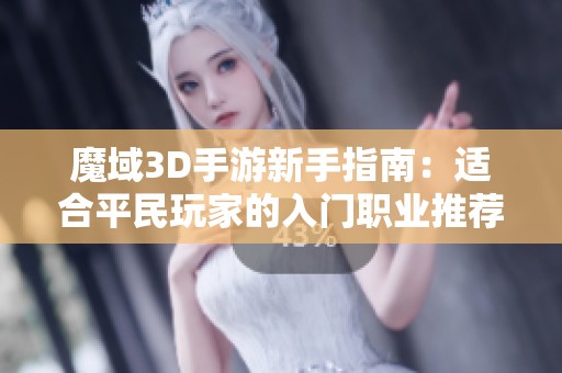 魔域3D手游新手指南：适合平民玩家的入门职业推荐探讨