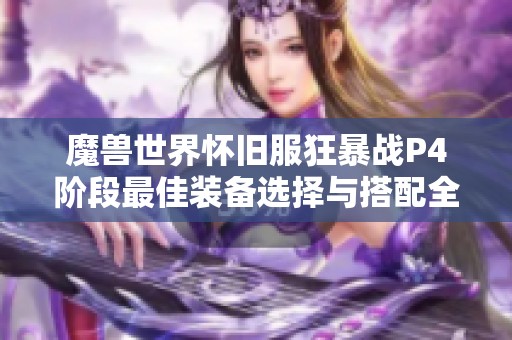 魔兽世界怀旧服狂暴战P4阶段最佳装备选择与搭配全攻略