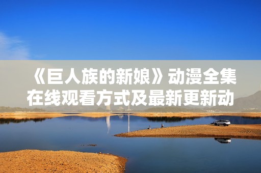 《巨人族的新娘》动漫全集在线观看方式及最新更新动态解析