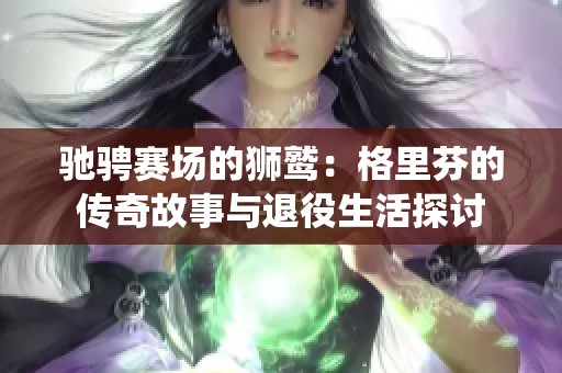 驰骋赛场的狮鹫：格里芬的传奇故事与退役生活探讨