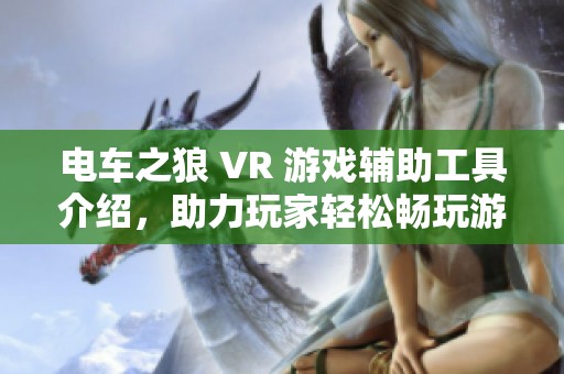 电车之狼 VR 游戏辅助工具介绍，助力玩家轻松畅玩游戏新体验