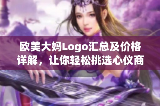 欧美大妈Logo汇总及价格详解，让你轻松挑选心仪商品