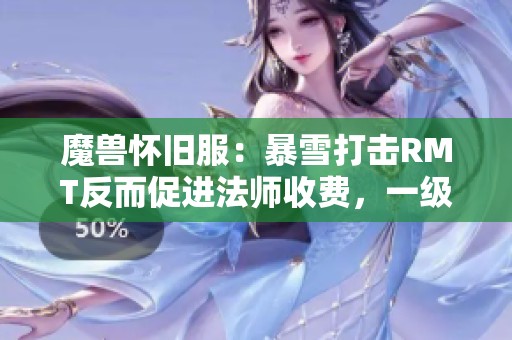 魔兽怀旧服：暴雪打击RMT反而促进法师收费，一级售价直逼40元