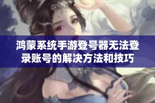 鸿蒙系统手游登号器无法登录账号的解决方法和技巧