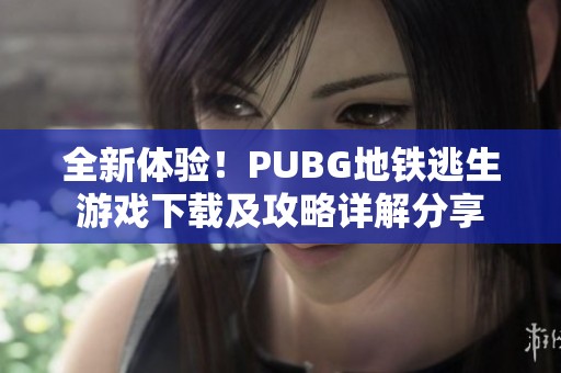 全新体验！PUBG地铁逃生游戏下载及攻略详解分享