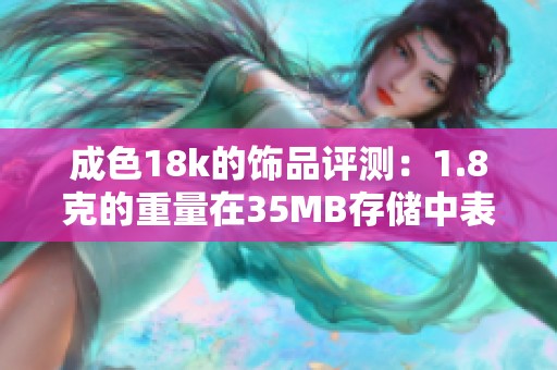 成色18k的饰品评测：1.8克的重量在35MB存储中表现如何