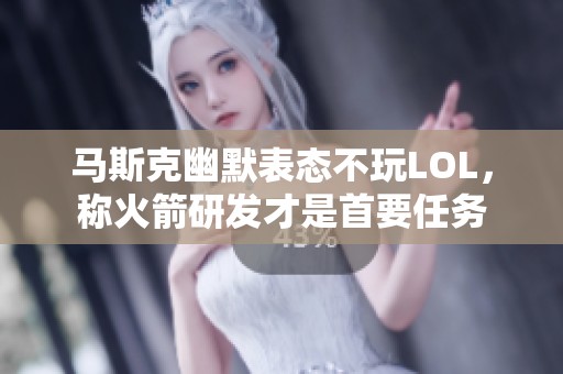 马斯克幽默表态不玩LOL，称火箭研发才是首要任务