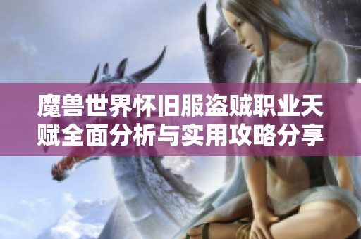 魔兽世界怀旧服盗贼职业天赋全面分析与实用攻略分享