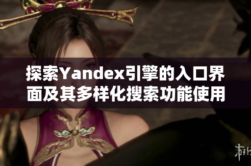 探索Yandex引擎的入口界面及其多样化搜索功能使用指南