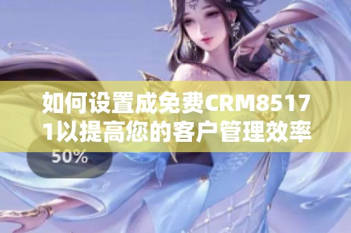 如何设置成免费CRM85171以提高您的客户管理效率