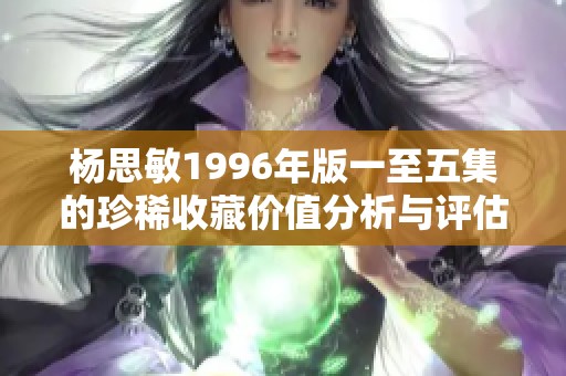 杨思敏1996年版一至五集的珍稀收藏价值分析与评估