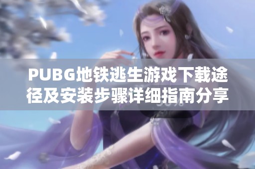 PUBG地铁逃生游戏下载途径及安装步骤详细指南分享