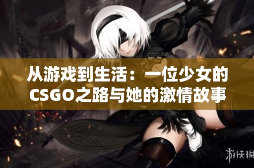 从游戏到生活：一位少女的CSGO之路与她的激情故事