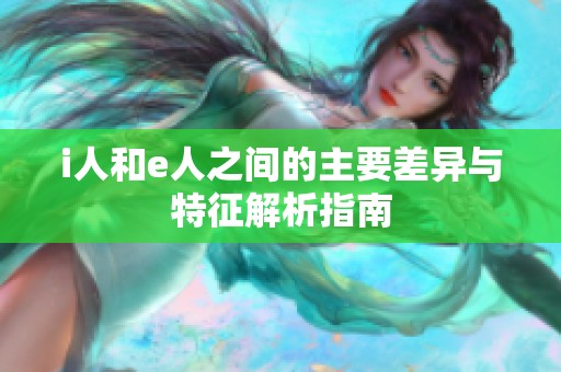 i人和e人之间的主要差异与特征解析指南